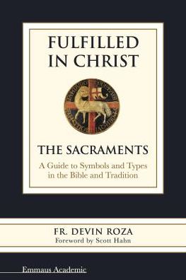 Fulfilled in Christ: The Sacraments. a Guide to Symbols and Types in the Bible and Tradition