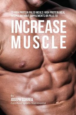 70 High Protein Paleo Meals: High Protein Meal Recipes Without Supplements or Pills to Increase Muscle