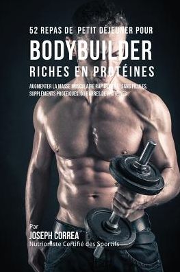 52 Repas de Petit Déjeuner pour Bodybuilder Riches en Protéines: Augmenter la masse musculaire rapidement, sans pilules, suppléments protéiques, ou barres de protéines