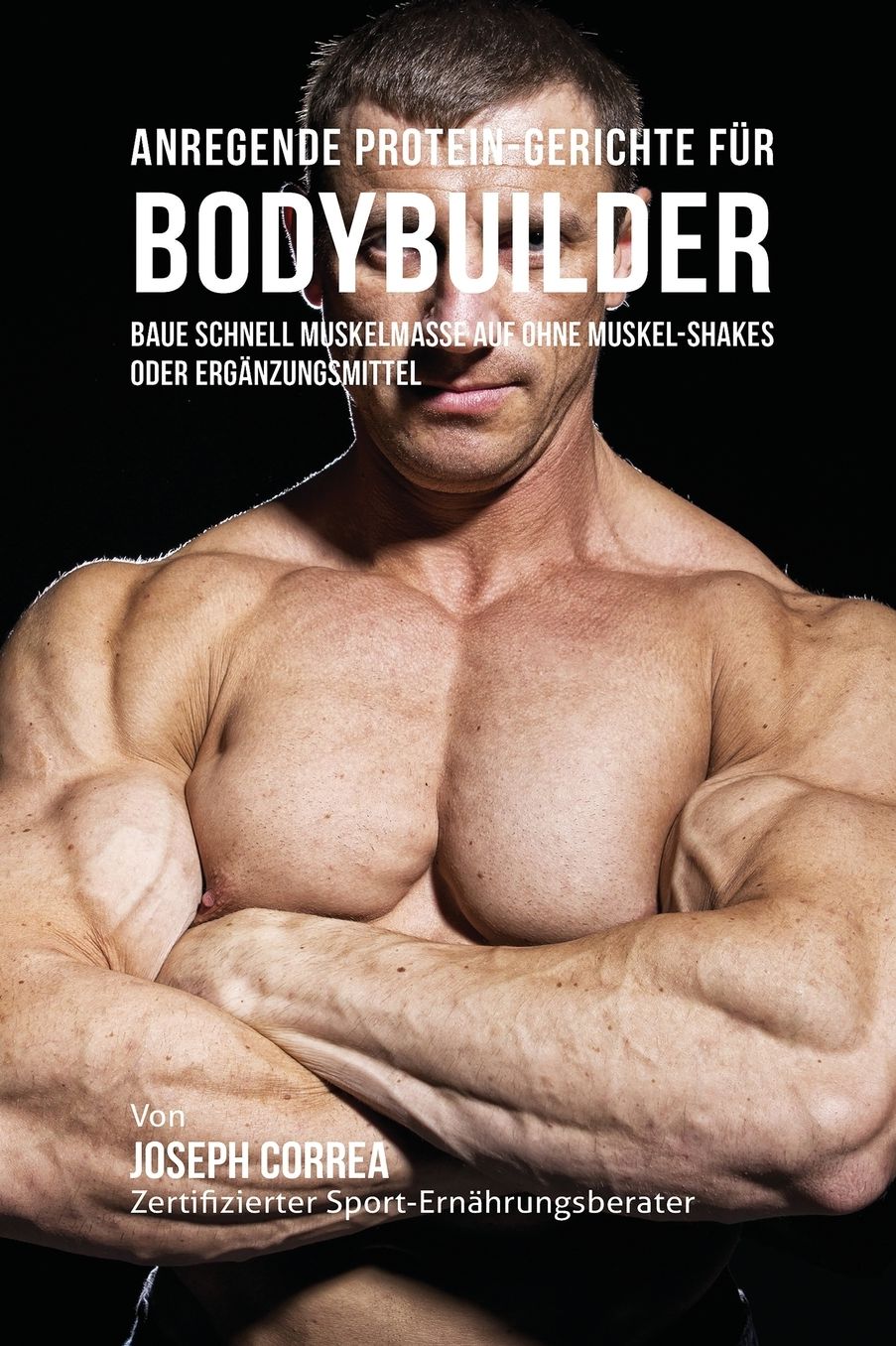 Anregende Protein-Gerichte für Bodybuilder: Baue Schnell Muskelmasse auf ohne Muskel-Shakes oder Ergänzungsmittel