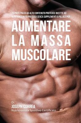 70 Pasti Paleo Ad Alto Contenuto Proteico: Ricette Ad Alto Contenuto Proteico Senza Supplementi O Pillole Per Aumentare La Massa Muscolare