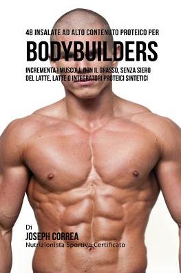 48 Insalate Ad Alto Contenuto Proteico Per Bodybuilders: Incrementa I Muscoli, Non Il Grasso, Senza Siero Del Latte, Latte O Integratori Proteici Sintetici