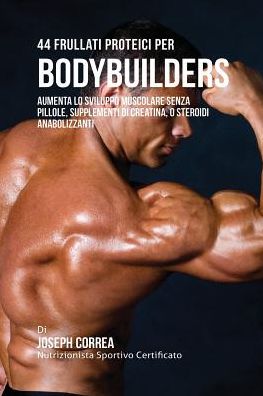 44 Frullati Proteici Per Bodybuilders: Aumenta Lo Sviluppo Muscolare Senza Pillole, Supplementi Di Creatina, O Steroidi Anabolizzanti