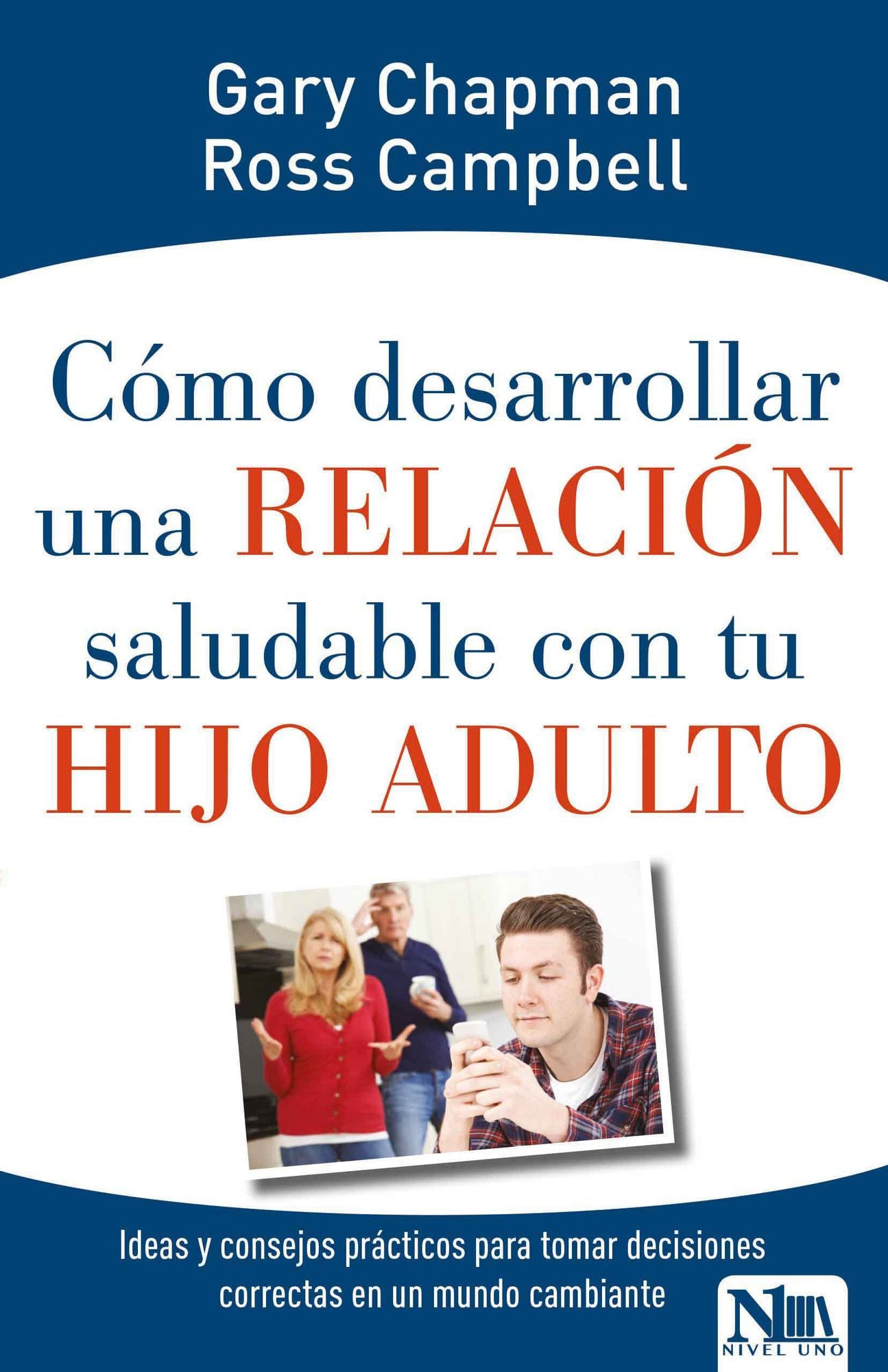 Como desarrollar una relacion saludable con tu hijo adulto: Ideas y consejos practicos para tomar decisiones correctas en un mundo cambiante
