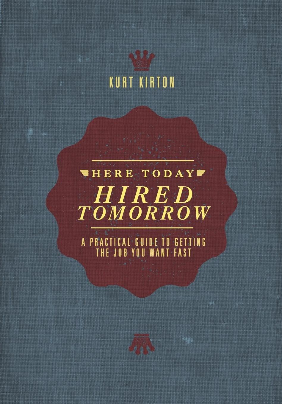 Here Today, Hired Tomorrow: A Practical Guide to Getting the Job You Want Fast