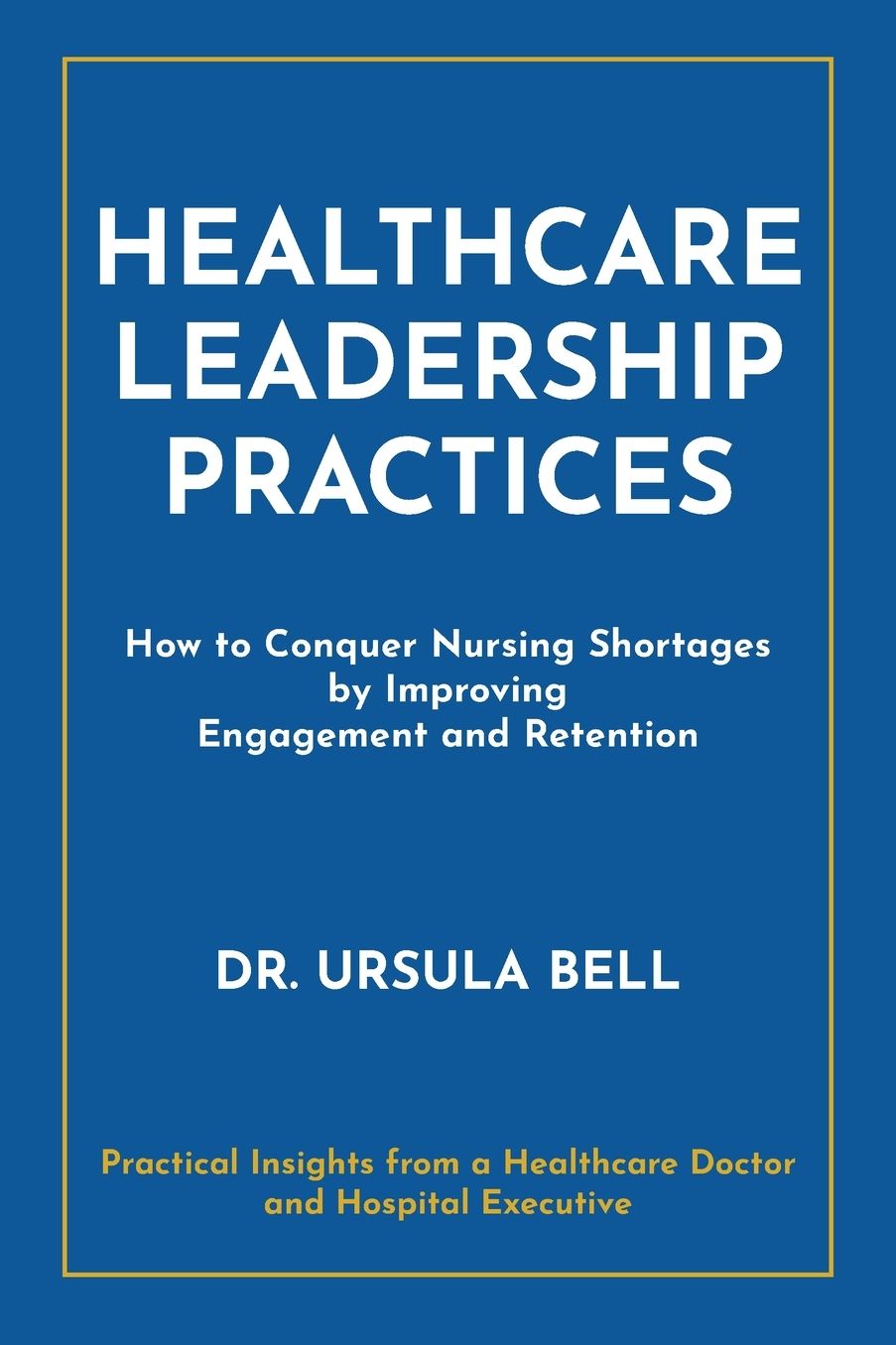 Healthcare Leadership Practices: How to Conquer Nursing Shortages by Improving Engagement and Retention