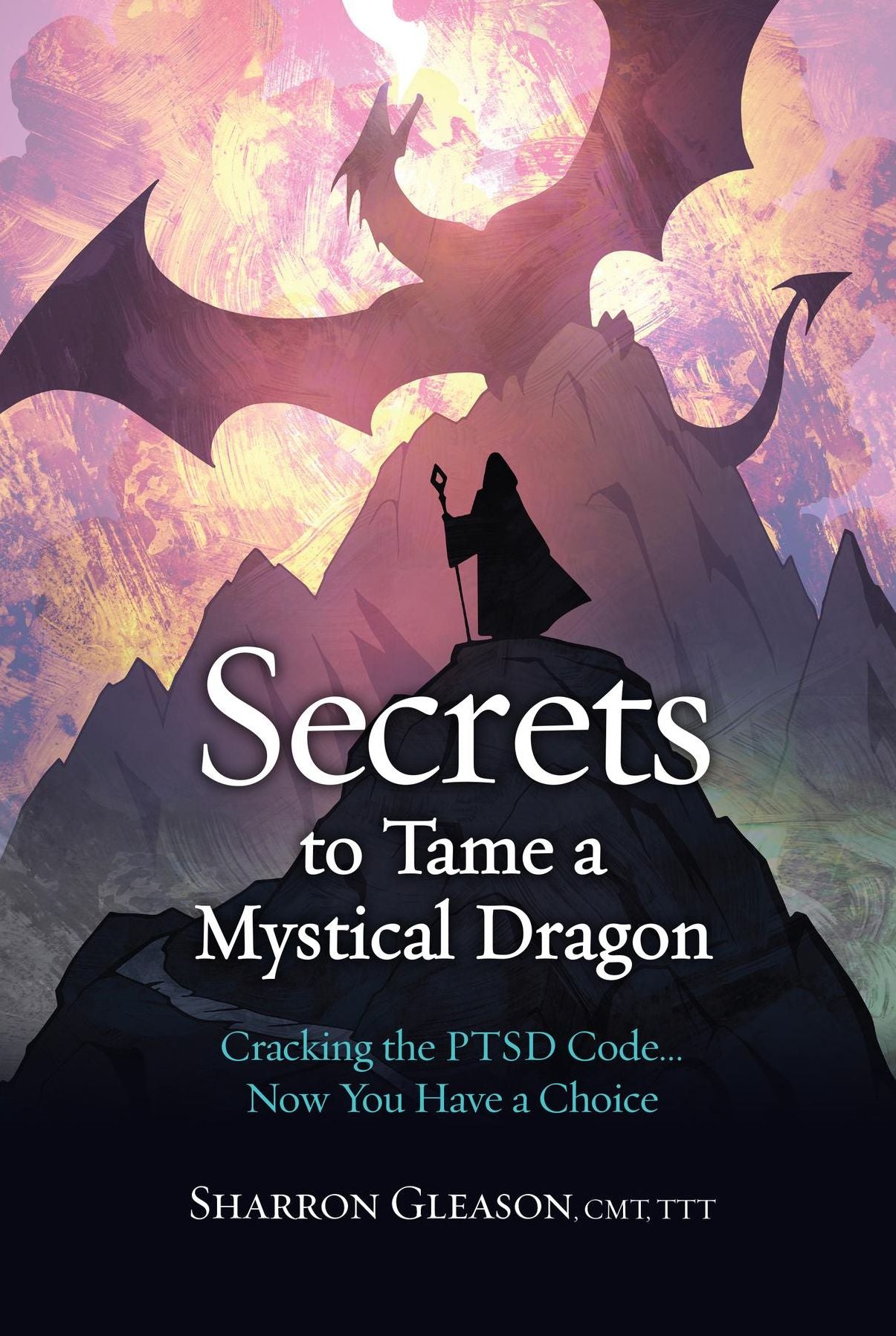 Secrets to Tame a Mystical Dragon: Cracking the PTSD Code... Now You Have a Choice
