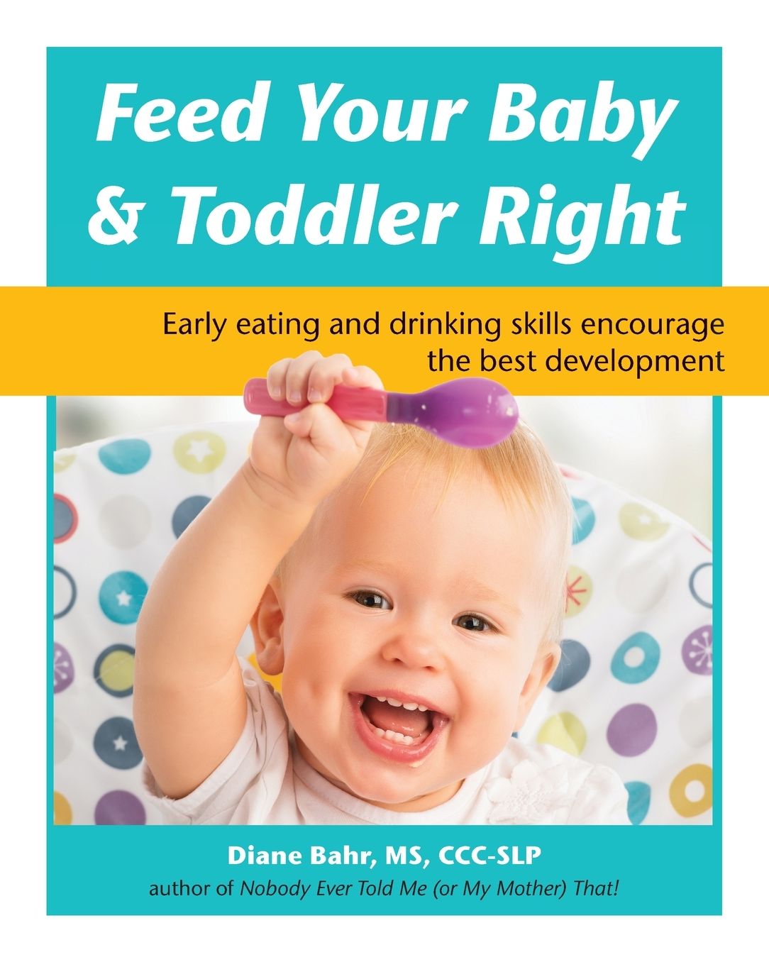 Feed Your Baby and Toddler Right: Early Eating and Drinking Skills Encourage the Best Development