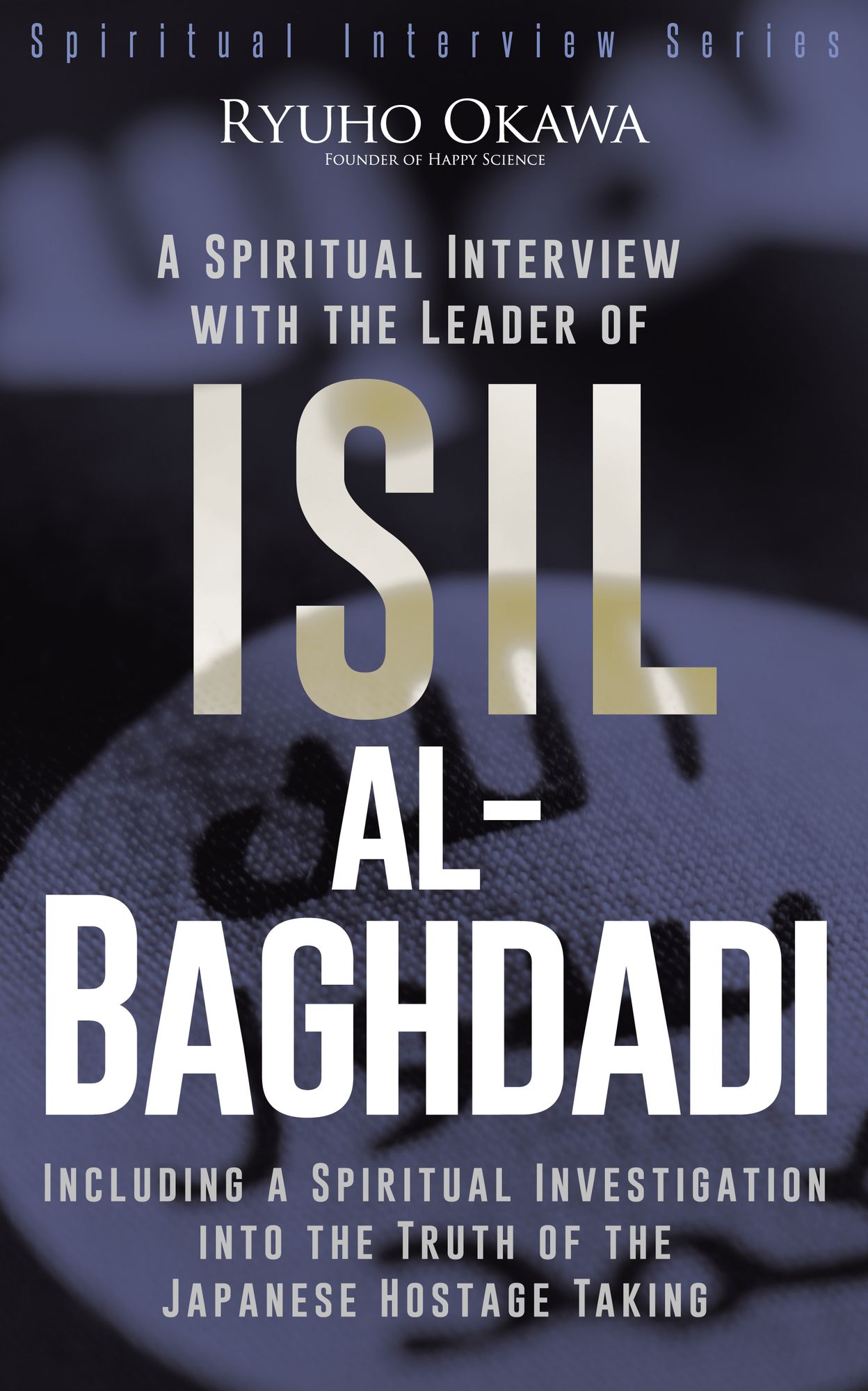 A Spiritual Interview with the Leader of ISIL, al-Baghdadi: Including a Spiritual Investigation into the Truth of the Japanese Hostage Taking