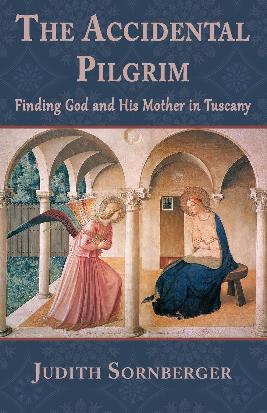 The Accidental Pilgrim: Finding God and His Mother in Tuscany