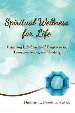Spiritual Wellness for Life: Inspiring Life Stories of Forgiveness, Transformation, and Healing