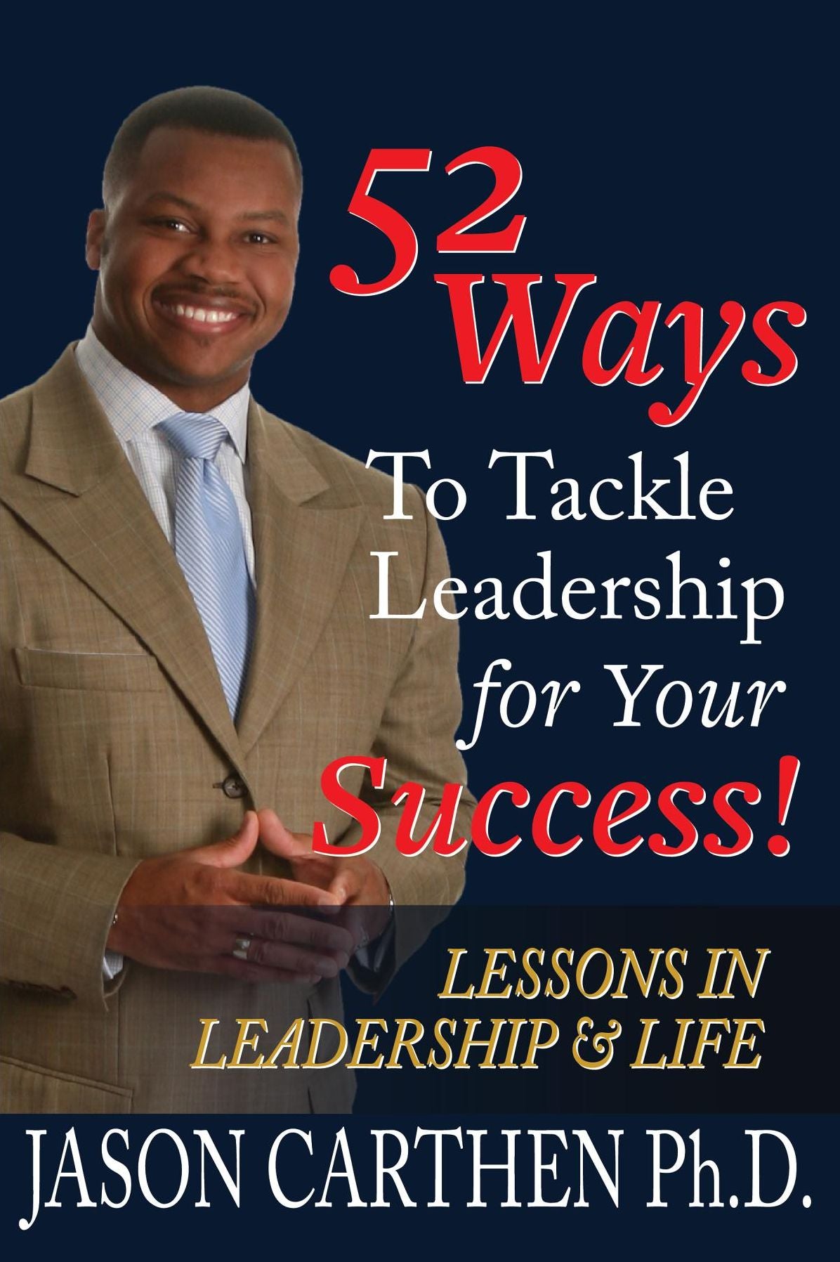 52 Ways to Tackle Leadership for Your Success: Lessons in Leadership and Life
