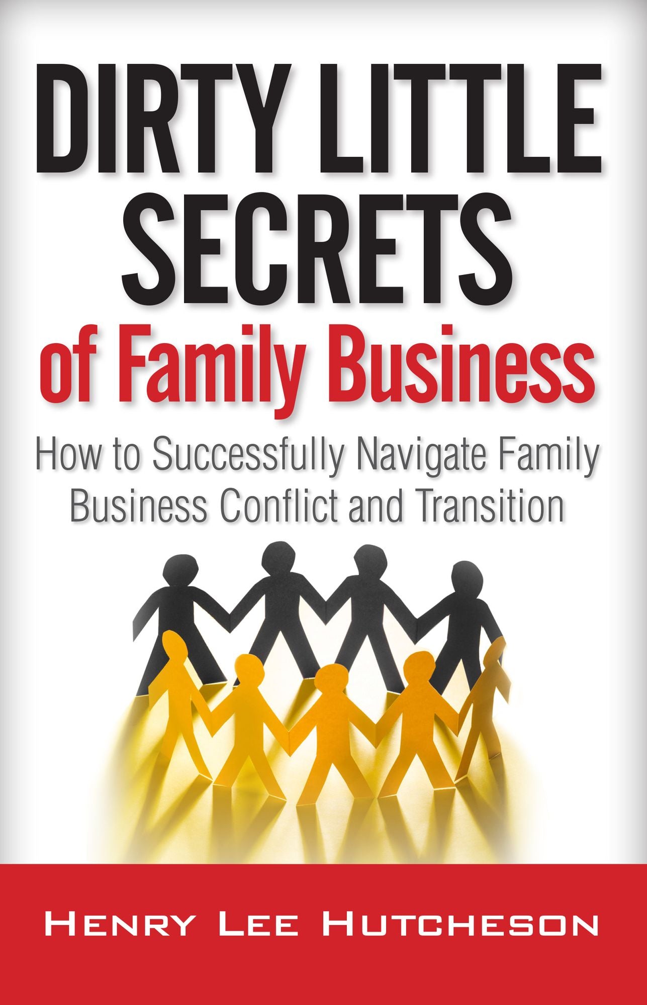 Dirty Little Secrets of Family Business: How to Successfully Navigate Family Business Conflict and Transition
