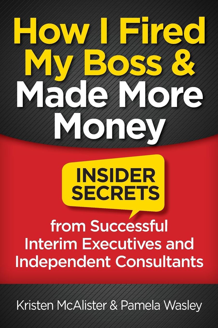 How I Fired My Boss and Made More Money: Insider Secrets from Successful Interim Executives and Independent Consultants