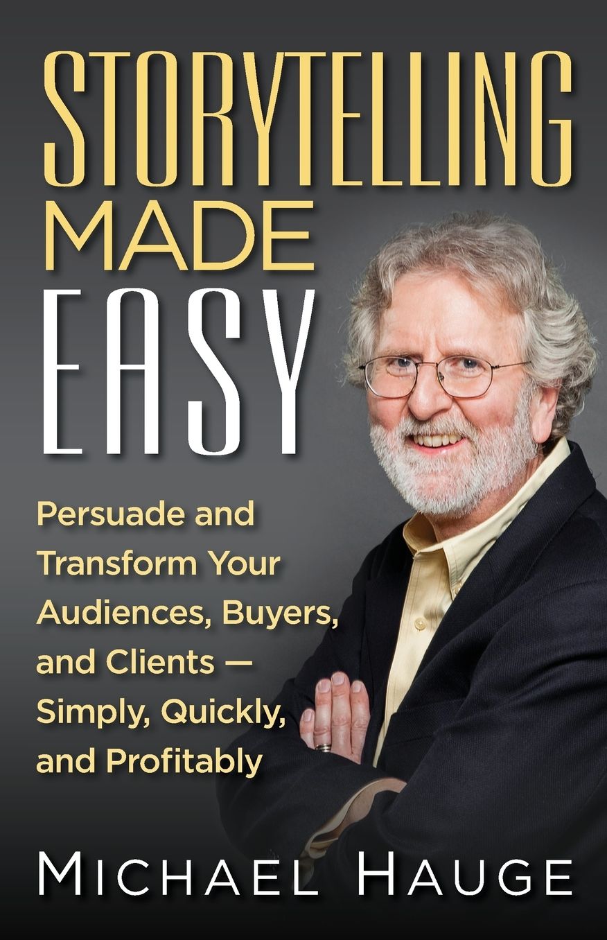 Storytelling Made Easy: Persuade and Transform Your Audiences, Buyers, and Clients - Simply, Quickly, and Profitably