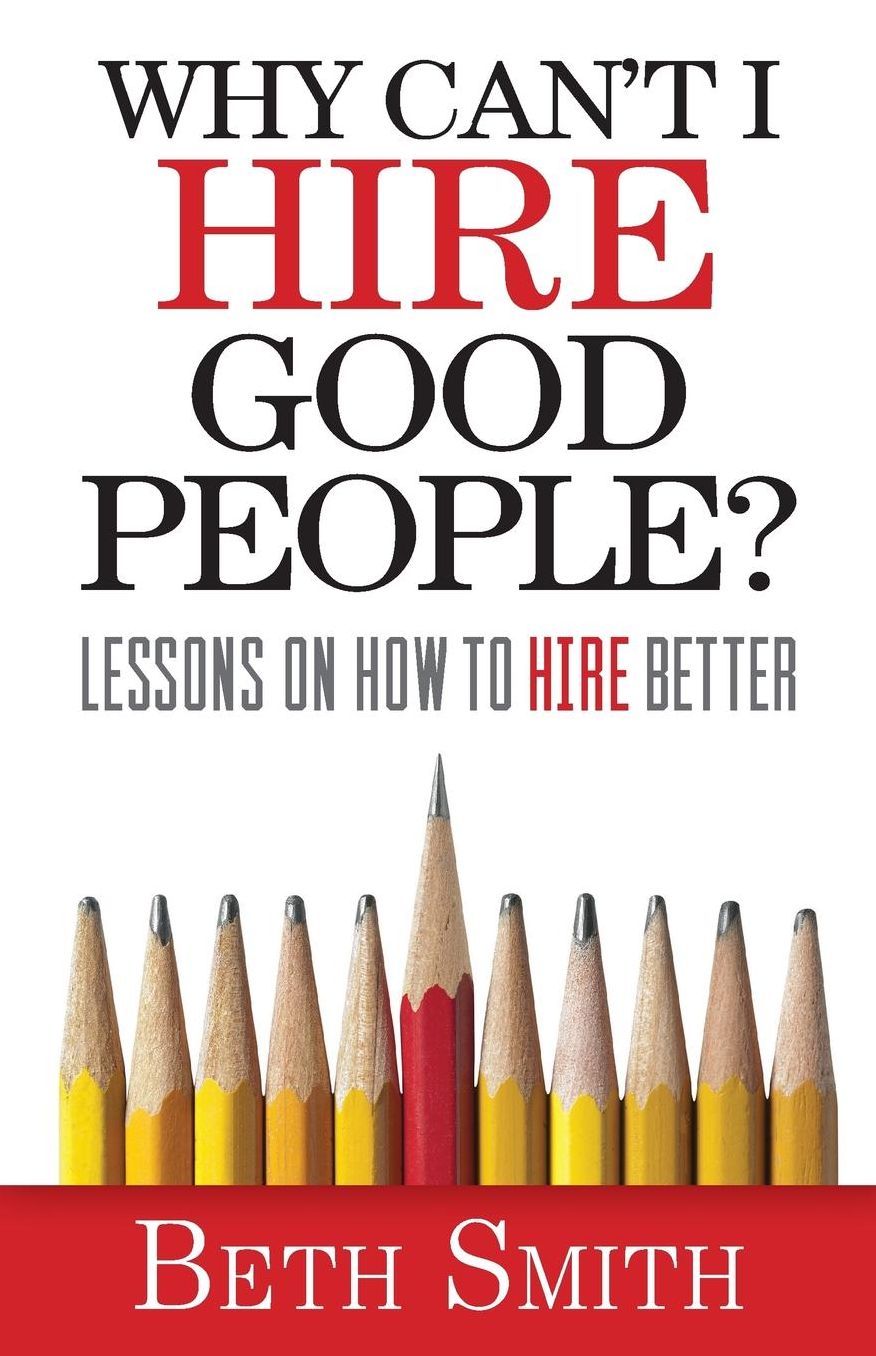 Why Can't I Hire Good People?: Lessons on How to Hire Better