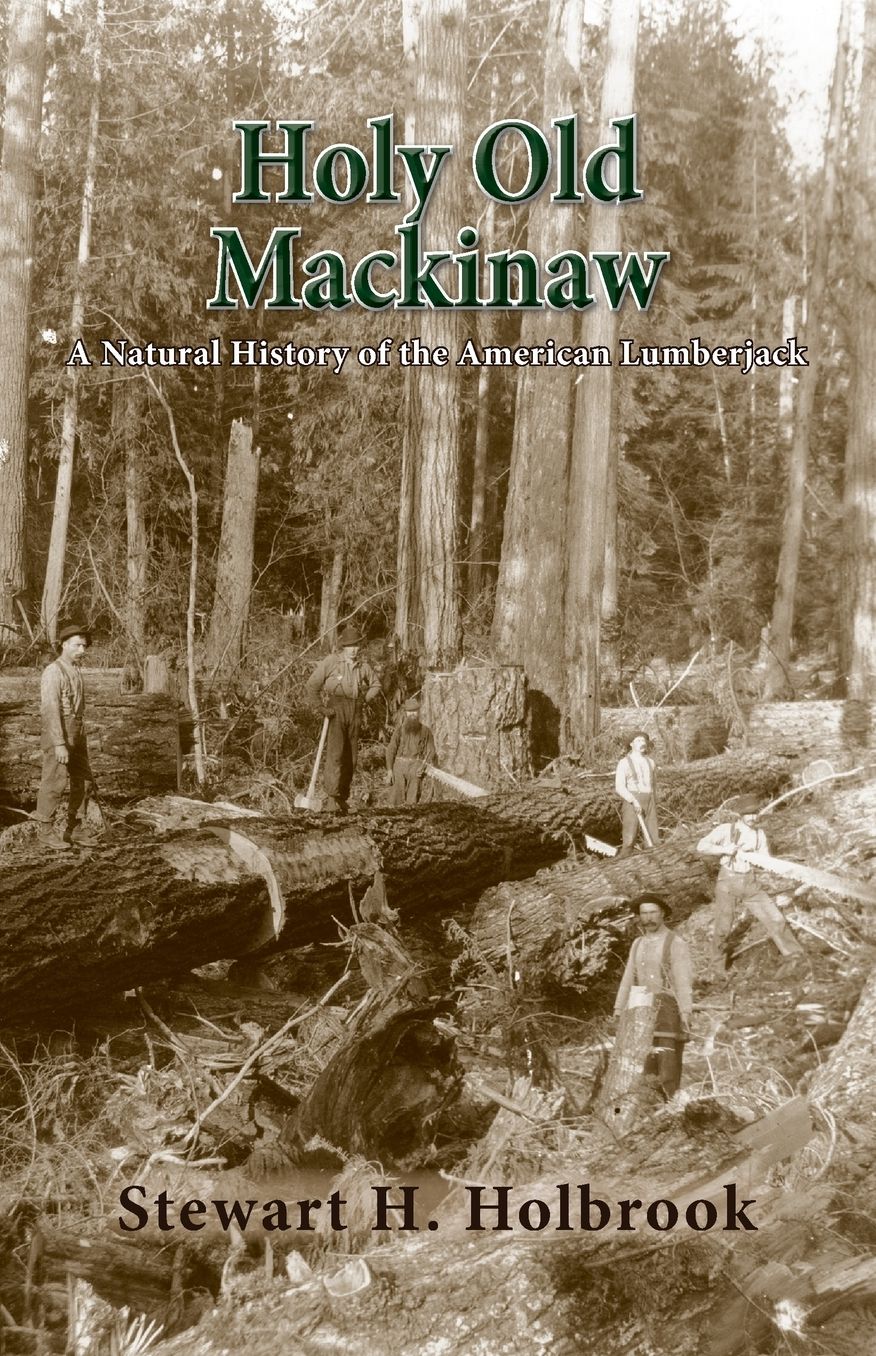 Holy Old Mackinaw: A Natural History of the American Lumberjack