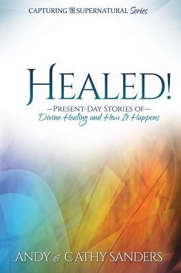 Healed! Present Day Stories of Divine Healing and How It Happens