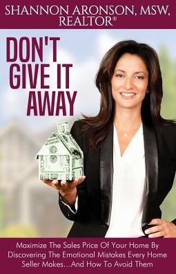 Don't Give It Away: Maximize The Sales Price Of Your Home By Discovering The Emotional Mistakes Every Home Seller Makes...And How To Avoid Them