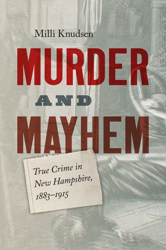 Murder and Mayhem: True Crime in New Hampshire from 1883-1915
