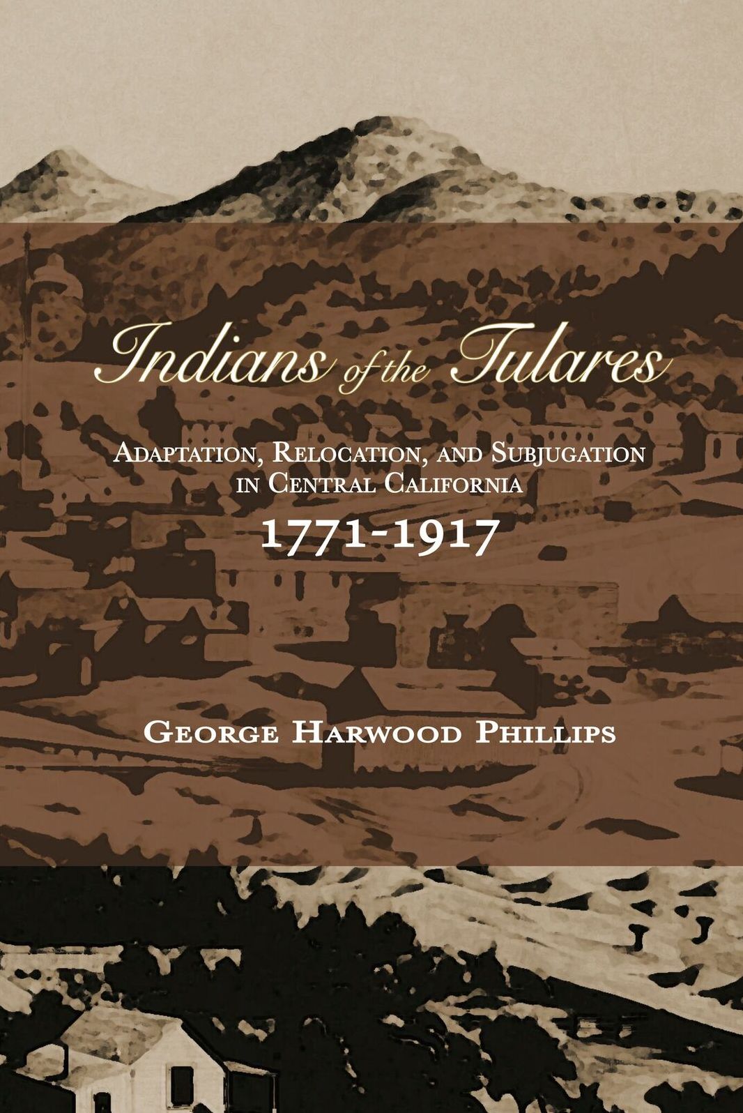 Indians of the Tulares: Adaptation, Relocation, and Subjugation in Central California 1771-1917
