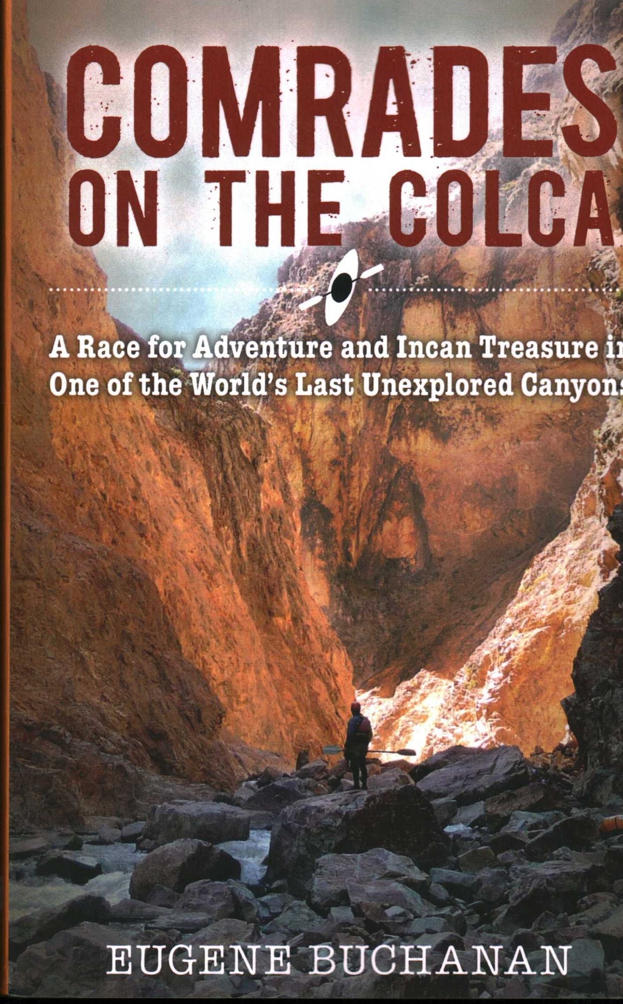 Comrades on the Colca: A Race for Adventure and Incan Treasure in One of the World's Last Unexplored Canyons