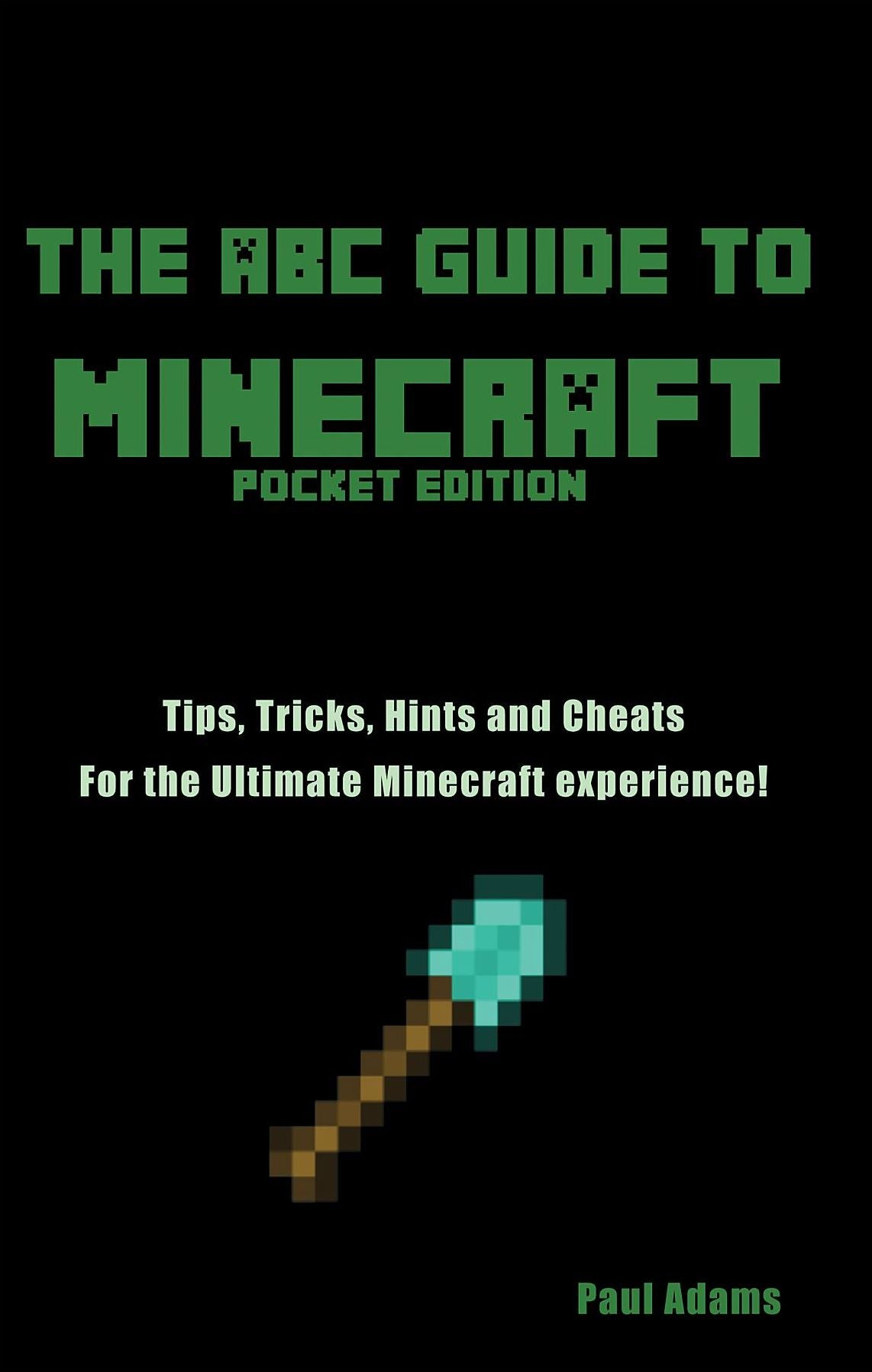 The ABC Guide to Minecraft: Tips Tricks and Cheats for the Ultimate Minecraft Experience
