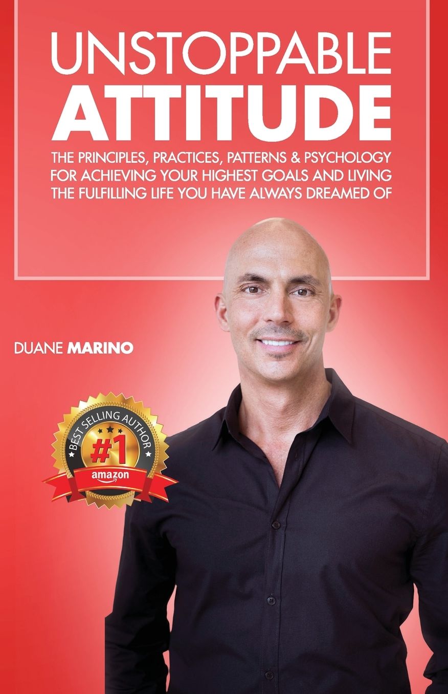 Unstoppable Attitude: The Principles, Practices, Patterns & Psychology for Achieving Your Highest Goals and Living the Fulfilling Life you Have Always Dreamed Of