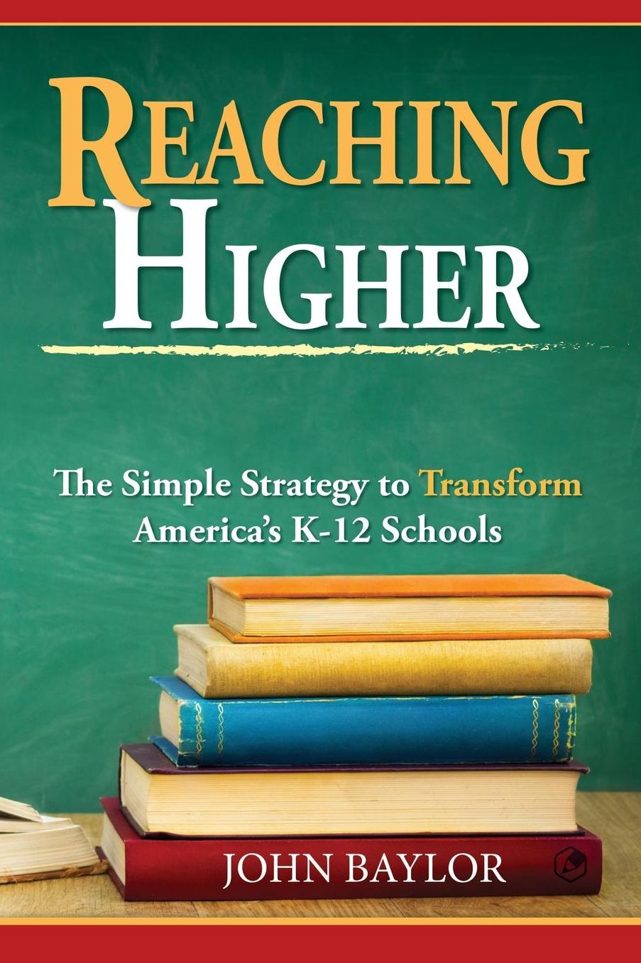 Reaching Higher: The Simple Strategy to Transform America's K-12 Schools