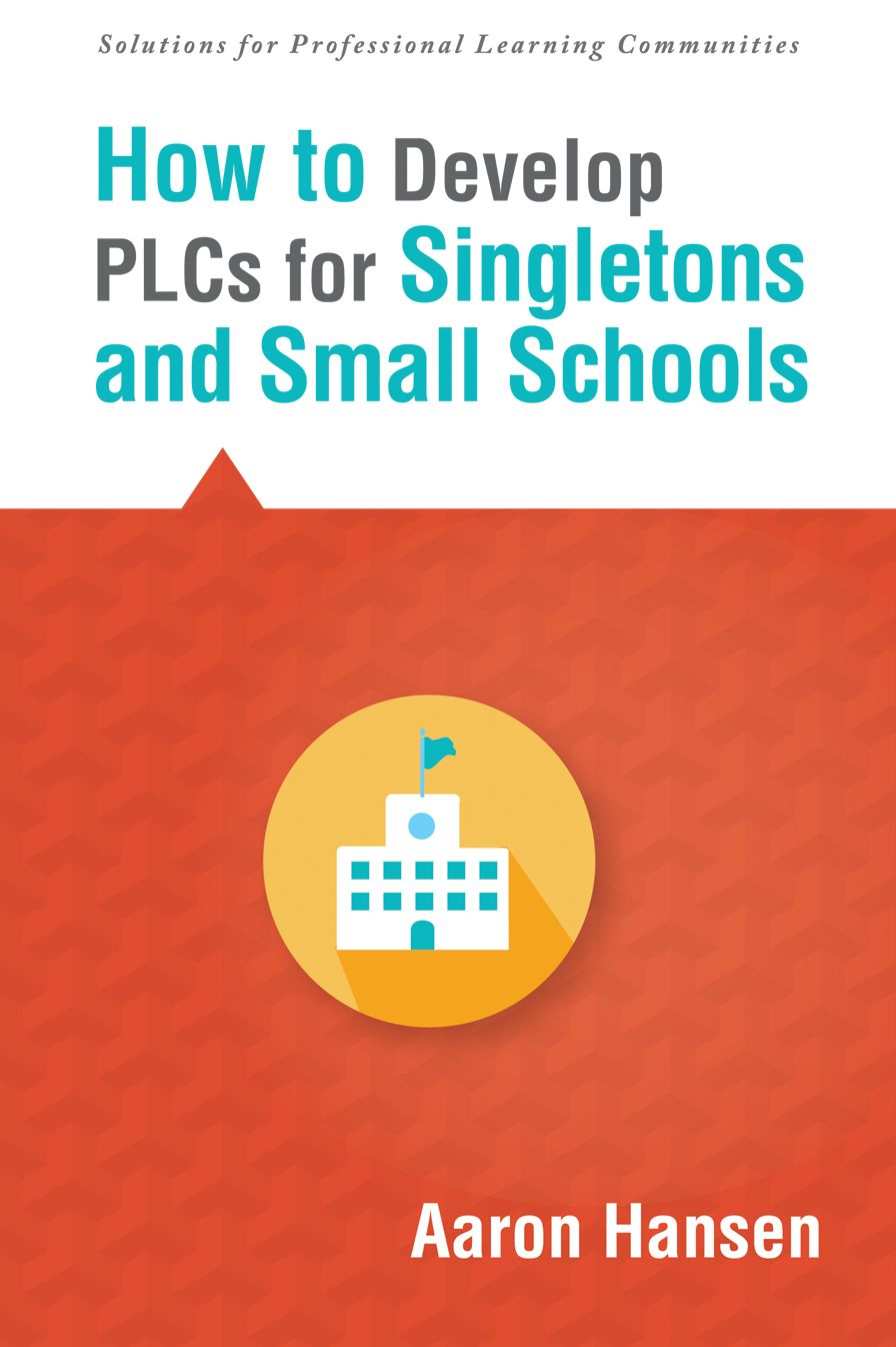How to Develop PLCs for Singletons and Small Schools: (Creating Vertical, Virtual, and Interdisciplinary Teams to Eliminate Teacher Isolation)