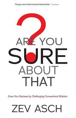Are You SURE About That?: Grow Your Business by Challenging Conventional Wisdom