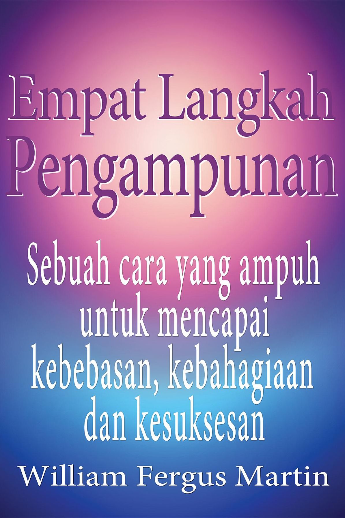 Empat Langkah Pengampunan: Sebuah cara yang ampuh untuk mencapai kebebasan, kebahagiaan dan kesuksesan