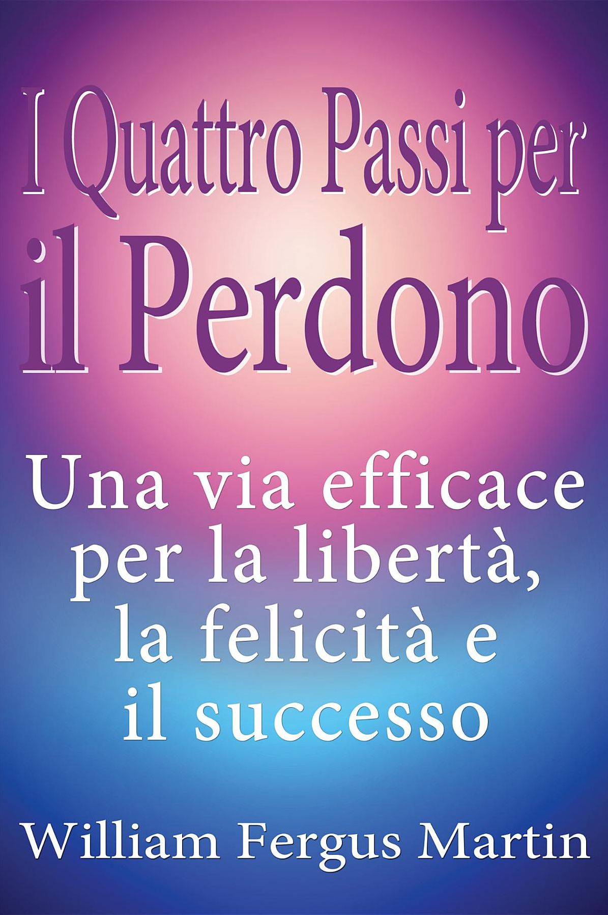 I Quattro Passi per il Perdono: Una via efficace per la libertà, la felicità e il successo