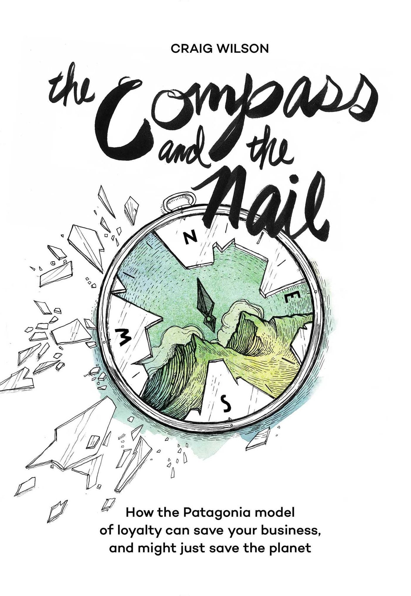The Compass and the Nail: How the Patagonia Model of Loyalty Can Save Your Business, and Might Just Save the Planet