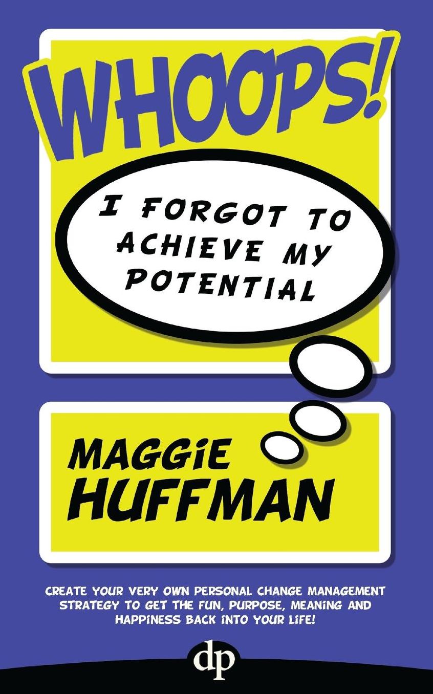 Whoops! I Forgot To Achieve My Potential: Create your very own personal change management strategy to get the fun, purpose, meaning and happiness back into your life!