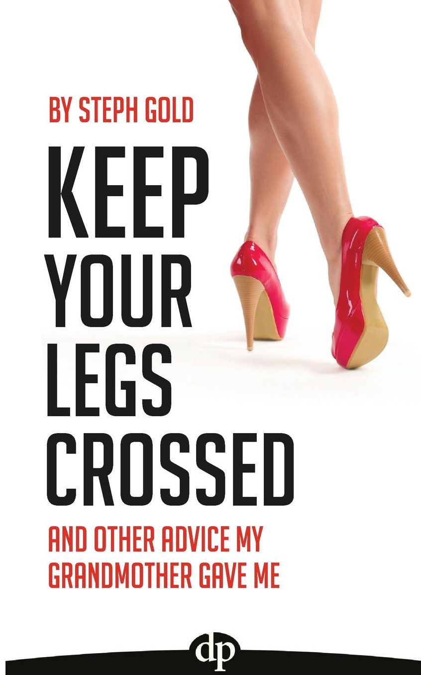 Keep Your Legs Crossed: And Other Advice My Grandmother Gave Me
