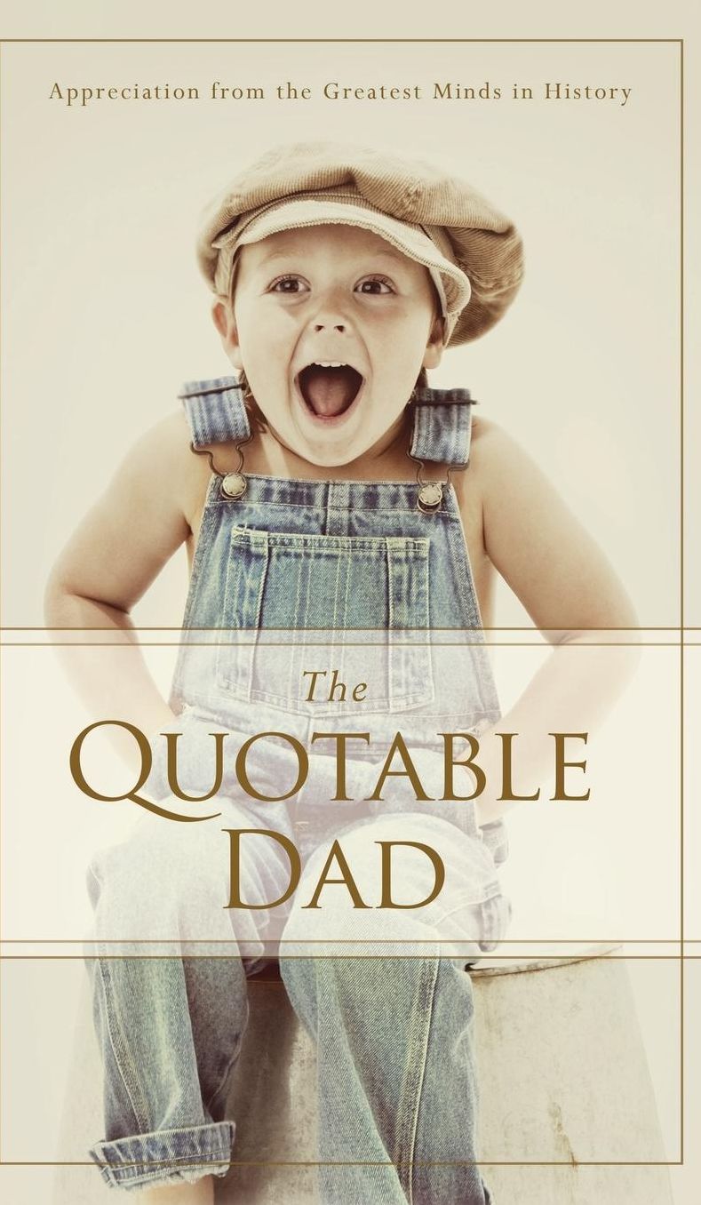 The Quotable Dad: Appreciation from the Greatest Minds in History
