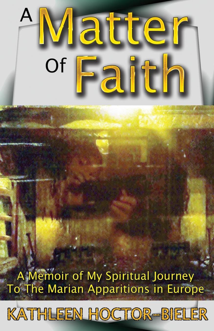 A Matter of Faith: A Memoir of my Spiritual Journey to the Marian Apparitions in Europe