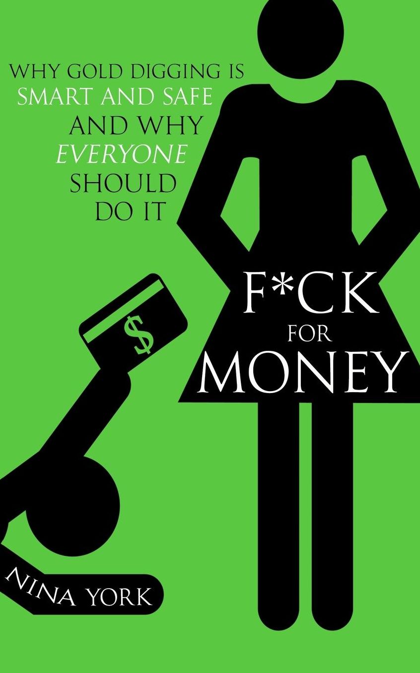 F*ck for Money: Why Gold Digging Is Smart and Safe, and Why Everyone Should Do It