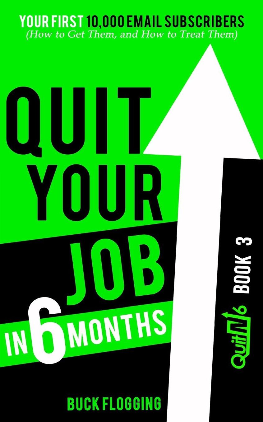Quit Your Job in 6 Months: Book 3: Your First 10,000 Email Subscribers (How to Get Them, and How to Treat Them)