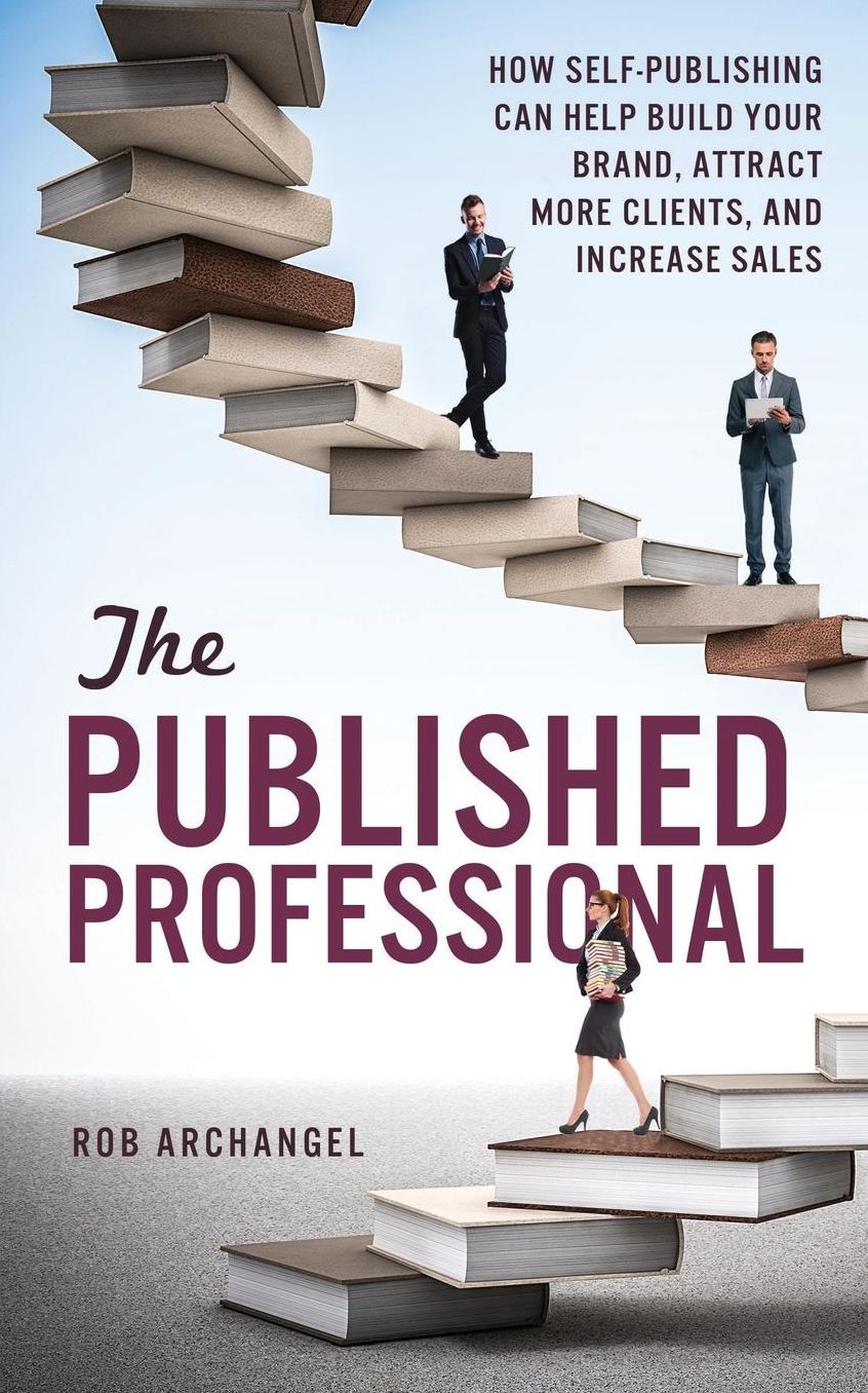 The Published Professional: How Self-Publishing Can Help Build Your Brand, Attract More Clients, and Increase Sales