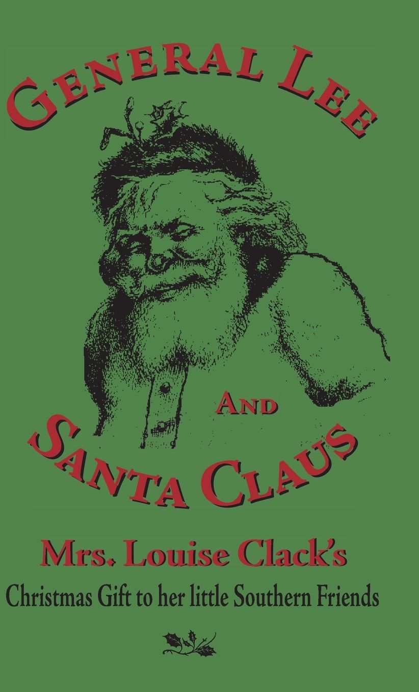 General Lee and Santa Claus: Mrs. Louise Clack's Christmas Gift To Her Little Southern Friends