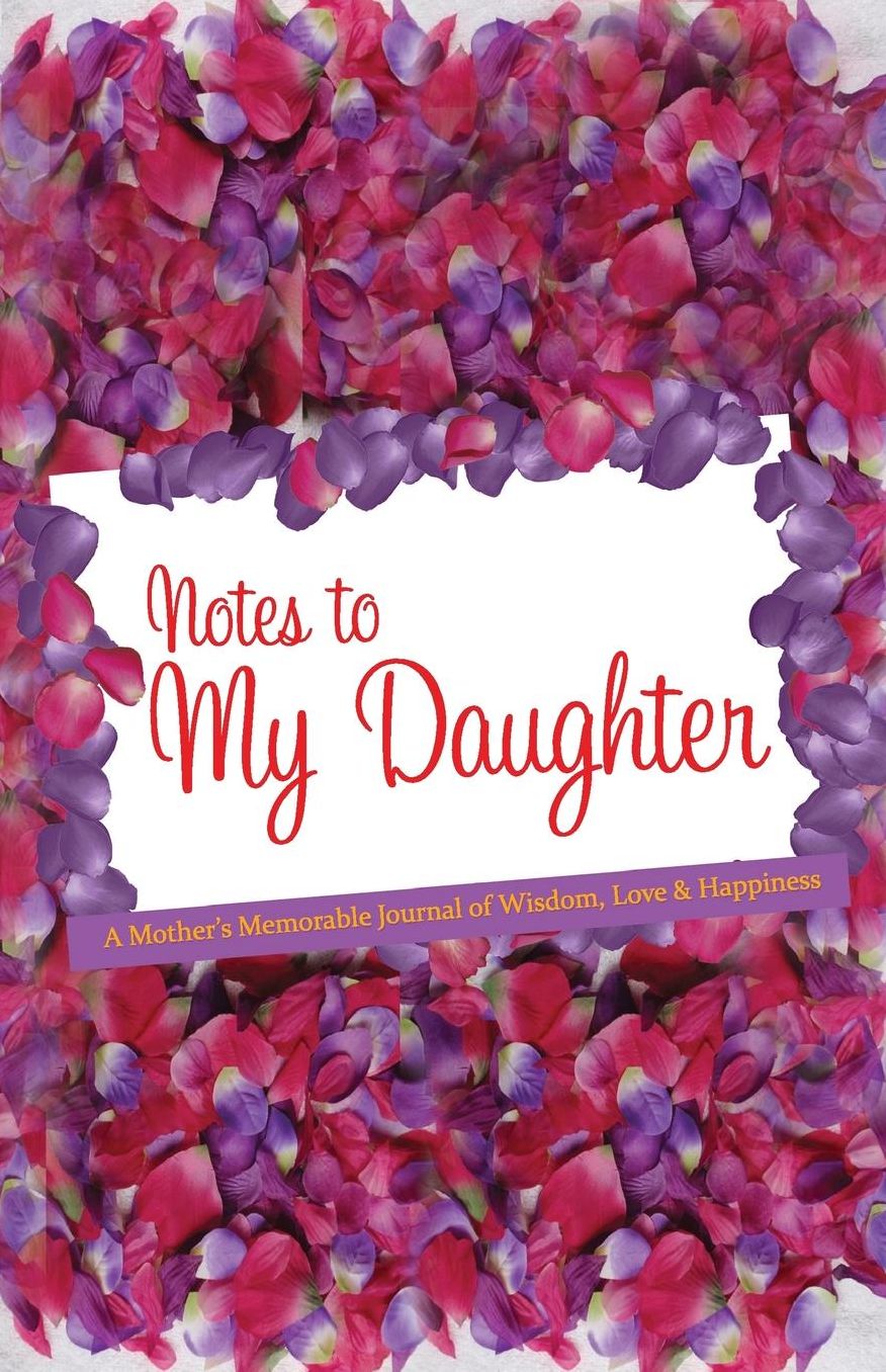 Notes to My Daughter: A Mother's Memorable Journal of Wisdom, Love & Happiness
