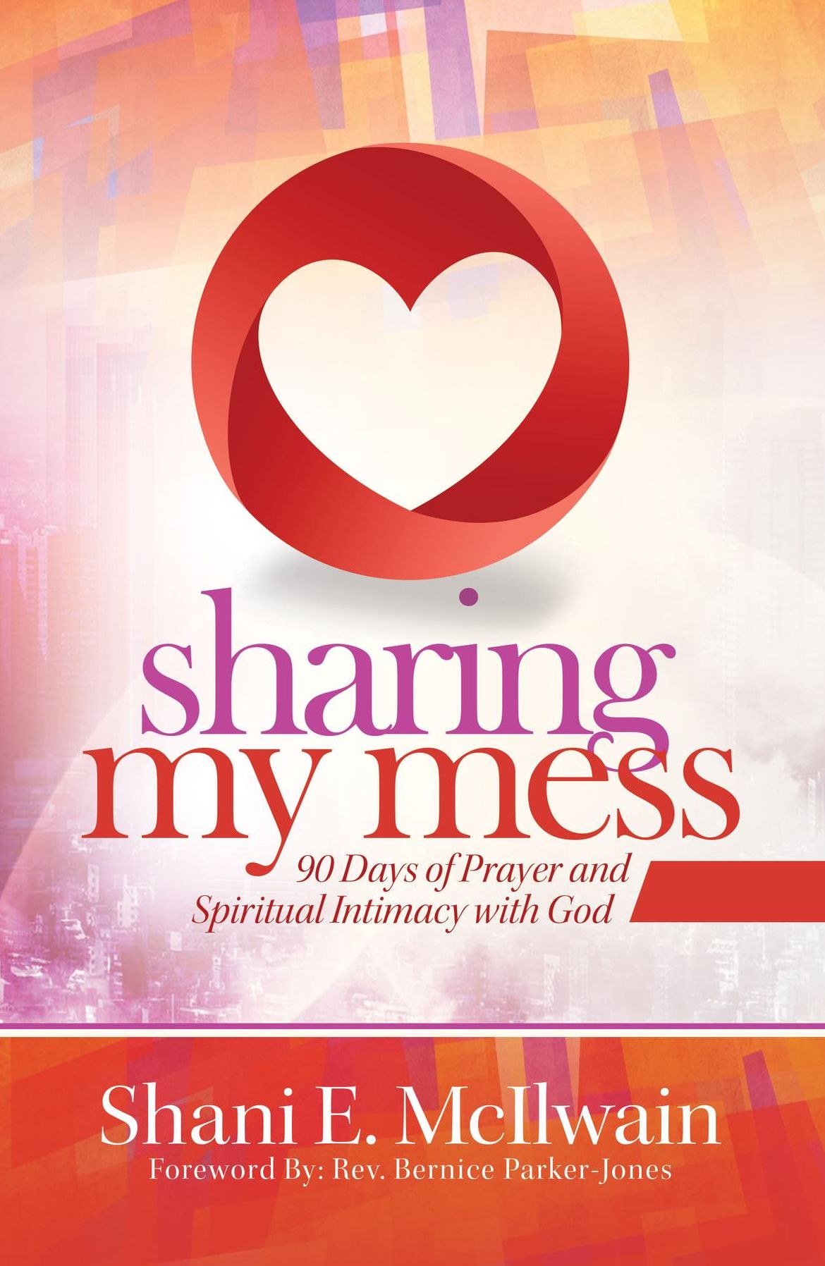 Sharing My Mess: 90 Days of Prayer and Spiritual Intimacy with God