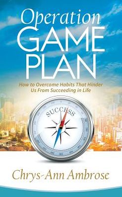 Operation Game Plan: How to Overcome Habits That Hinder Us from Succeeding in Life