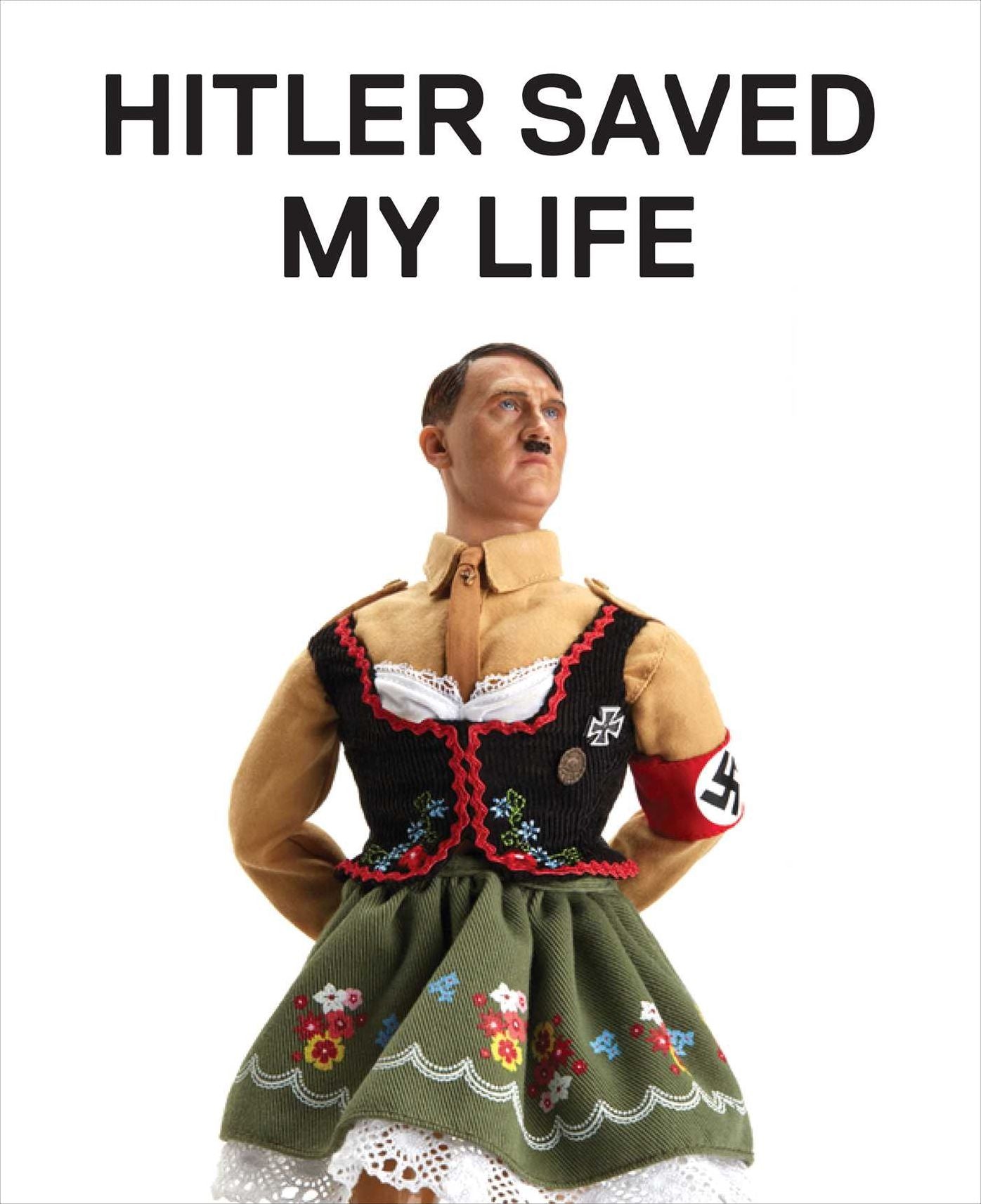 Hitler Saved My Life: WARNING - This book makes jokes about the Third Reich, the Reign of Terror, World War I, cancer, Millard Fillmore, Chernobyl, and features a full-frontal nude photograph of an unattractive man.