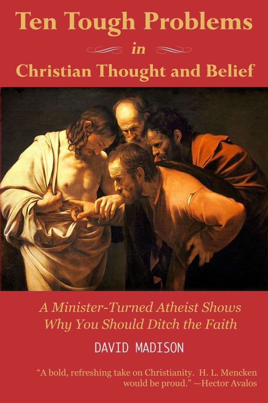 Ten Tough Problems in Christian Thought and Belief: A Minister-Turned-Atheist Shows Why You Should Ditch the Faith