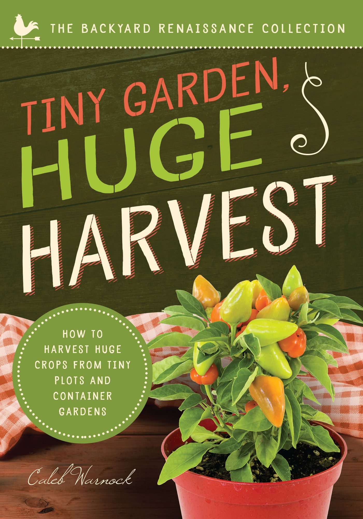 Tiny Garden, Huge Harvest: How to Harvest Huge Crops From Mini Plots and Container Gardens