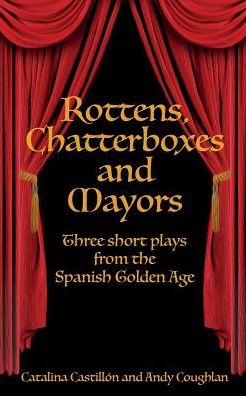 Rottens, Chatterboxes & Mayors: Three Short Plays from the Spanish Golden Age
