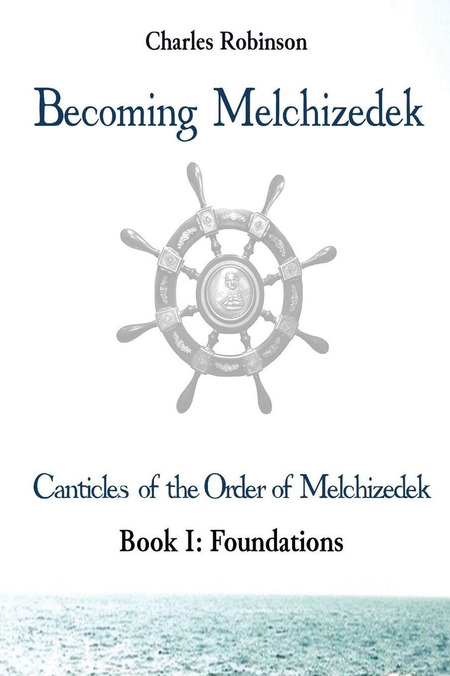 Becoming Melchizedek: Heaven's Priesthood and Your Journey: Foundations